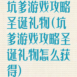 坑爹游戏攻略圣诞礼物(坑爹游戏攻略圣诞礼物怎么获得)