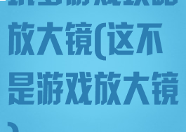 坑爹游戏攻略放大镜(这不是游戏放大镜)