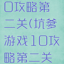 坑爹游戏10攻略第二关(坑爹游戏10攻略第二关怎么玩)