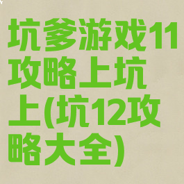 坑爹游戏11攻略上坑上(坑12攻略大全)