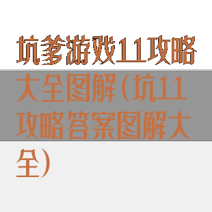 坑爹游戏11攻略大全图解(坑11攻略答案图解大全)