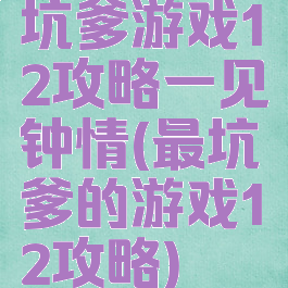 坑爹游戏12攻略一见钟情(最坑爹的游戏12攻略)