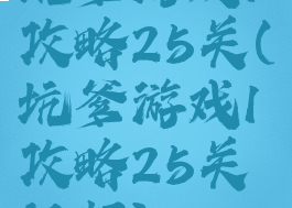 坑爹游戏1攻略25关(坑爹游戏1攻略25关视频)