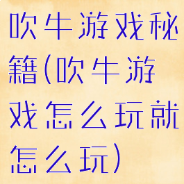 吹牛游戏秘籍(吹牛游戏怎么玩就怎么玩)