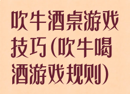 吹牛酒桌游戏技巧(吹牛喝酒游戏规则)