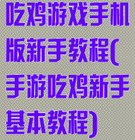 吃鸡游戏手机版新手教程(手游吃鸡新手基本教程)