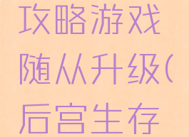 后宫生存攻略游戏随从升级(后宫生存攻略手游)