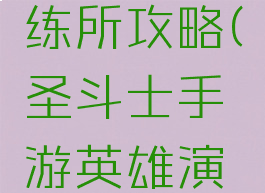 圣斗士手游英雄演练所攻略(圣斗士手游英雄演练所攻略大全)