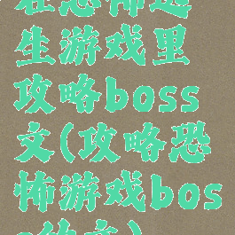 在恐怖逃生游戏里攻略boss文(攻略恐怖游戏boss的文)