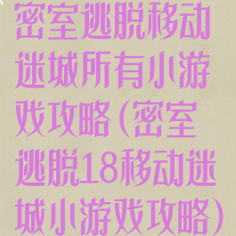 密室逃脱移动迷城所有小游戏攻略(密室逃脱18移动迷城小游戏攻略)