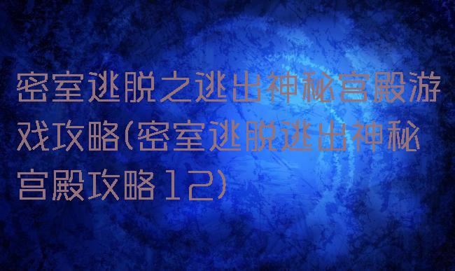 密室逃脱之逃出神秘宫殿游戏攻略(密室逃脱逃出神秘宫殿攻略12)