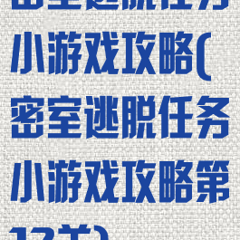 密室逃脱任务小游戏攻略(密室逃脱任务小游戏攻略第12关)