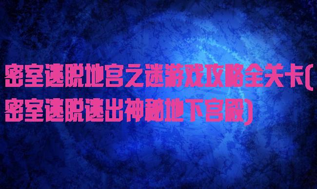 密室逃脱地宫之迷游戏攻略全关卡(密室逃脱逃出神秘地下宫殿)