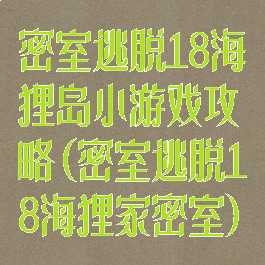 密室逃脱18海狸岛小游戏攻略(密室逃脱18海狸家密室)