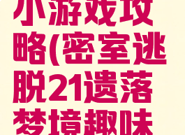 密室逃脱21遗落梦境小游戏攻略(密室逃脱21遗落梦境趣味格游戏攻略)