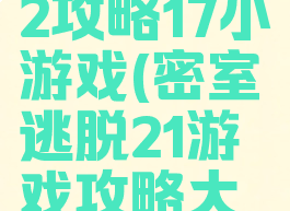 密室逃脱22攻略17小游戏(密室逃脱21游戏攻略大全)