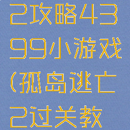 孤岛逃亡2攻略4399小游戏(孤岛逃亡2过关教程)