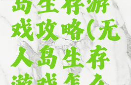 安卓无人岛生存游戏攻略(无人岛生存游戏怎么玩)