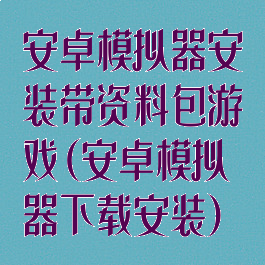 安卓模拟器安装带资料包游戏(安卓模拟器下载安装)