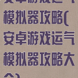 安卓游戏运气模拟器攻略(安卓游戏运气模拟器攻略大全)