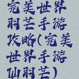 完美世界羽芒手游攻略(完美世界手游仙羽芒)