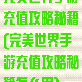 完美世界手游充值攻略秘籍(完美世界手游充值攻略秘籍怎么用)