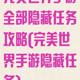 完美世界手游全部隐藏任务攻略(完美世界手游隐藏任务)