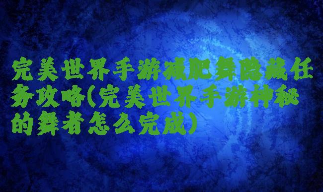 完美世界手游减肥舞隐藏任务攻略(完美世界手游神秘的舞者怎么完成)