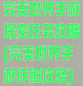 完美世界手游探索任务攻略(完美世界手游详细攻略)