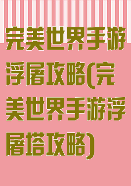 完美世界手游浮屠攻略(完美世界手游浮屠塔攻略)