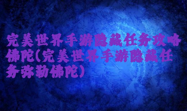 完美世界手游隐藏任务攻略佛陀(完美世界手游隐藏任务弥勒佛陀)