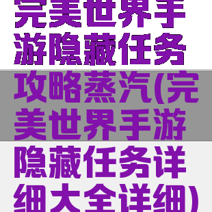 完美世界手游隐藏任务攻略蒸汽(完美世界手游隐藏任务详细大全详细)