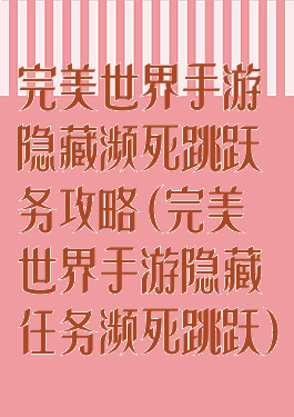 完美世界手游隐藏濒死跳跃务攻略(完美世界手游隐藏任务濒死跳跃)