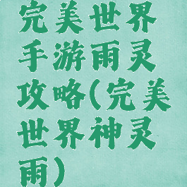 完美世界手游雨灵攻略(完美世界神灵雨)