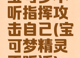 宝可梦不听指挥攻击自己(宝可梦精灵不听话)