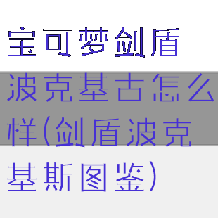 宝可梦剑盾波克基古怎么样(剑盾波克基斯图鉴)