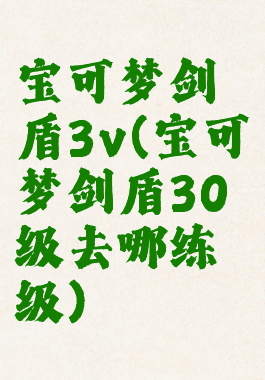 宝可梦剑盾3v(宝可梦剑盾30级去哪练级)