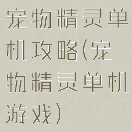 宠物精灵单机攻略(宠物精灵单机游戏)