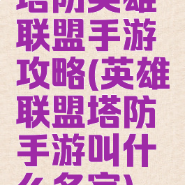 塔防英雄联盟手游攻略(英雄联盟塔防手游叫什么名字)