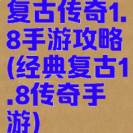 复古传奇1.8手游攻略(经典复古1.8传奇手游)