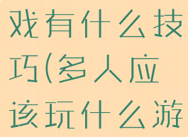 多人玩的游戏有什么技巧(多人应该玩什么游戏)