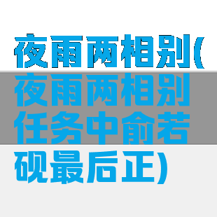 夜雨两相别(夜雨两相别任务中俞若砚最后正)