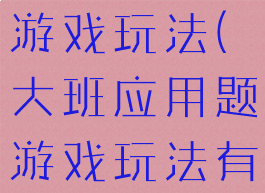 大班应用题游戏玩法(大班应用题游戏玩法有哪些)