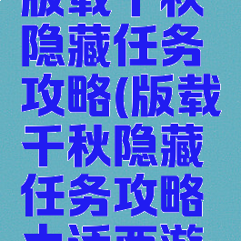 大话手游版载千秋隐藏任务攻略(版载千秋隐藏任务攻略大话西游手游)