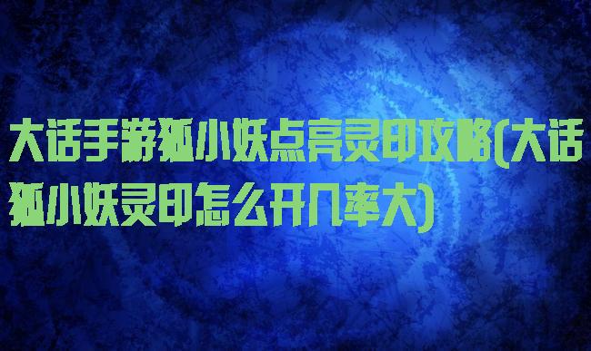 大话手游狐小妖点亮灵印攻略(大话狐小妖灵印怎么开几率大)