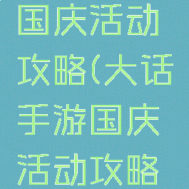 大话手游国庆活动攻略(大话手游国庆活动攻略最新)