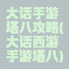 大话手游塔八攻略(大话西游手游塔八)