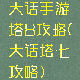 大话手游塔8攻略(大话塔七攻略)