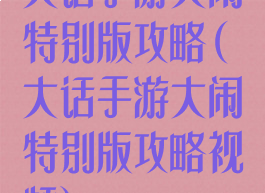 大话手游大闹特别版攻略(大话手游大闹特别版攻略视频)