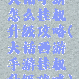 大话手游怎么挂机升级攻略(大话西游手游挂机升级攻略)